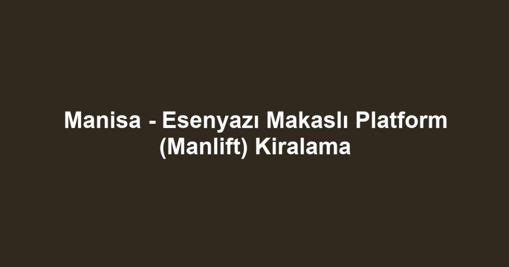 Manisa - Esenyazı Makaslı Platform (Manlift) Kiralama