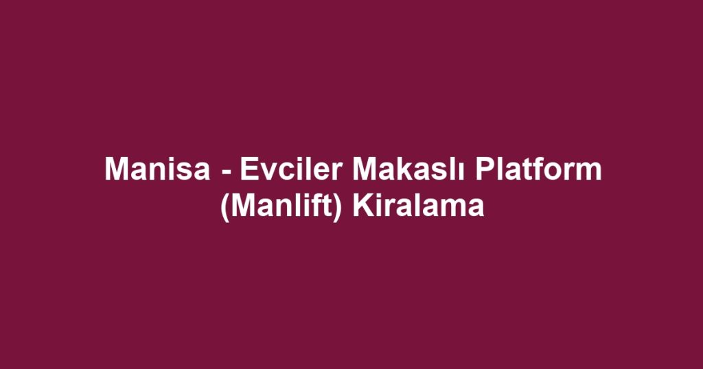 Manisa - Evciler Makaslı Platform (Manlift) Kiralama