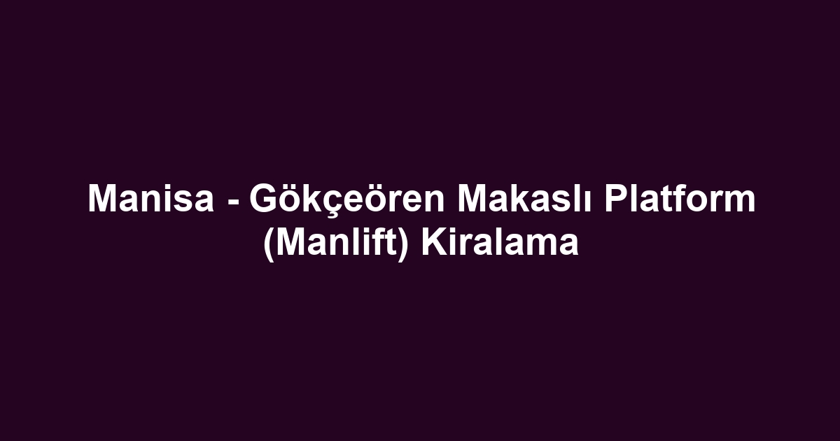 Manisa - Gökçeören Makaslı Platform (Manlift) Kiralama