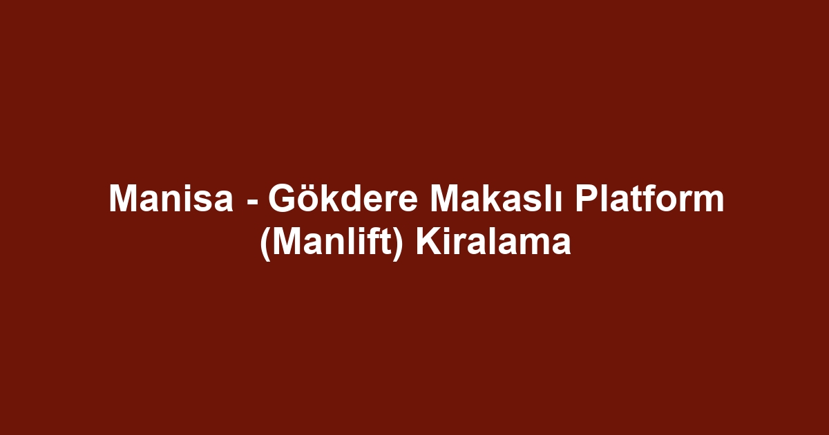 Manisa - Gökdere Makaslı Platform (Manlift) Kiralama