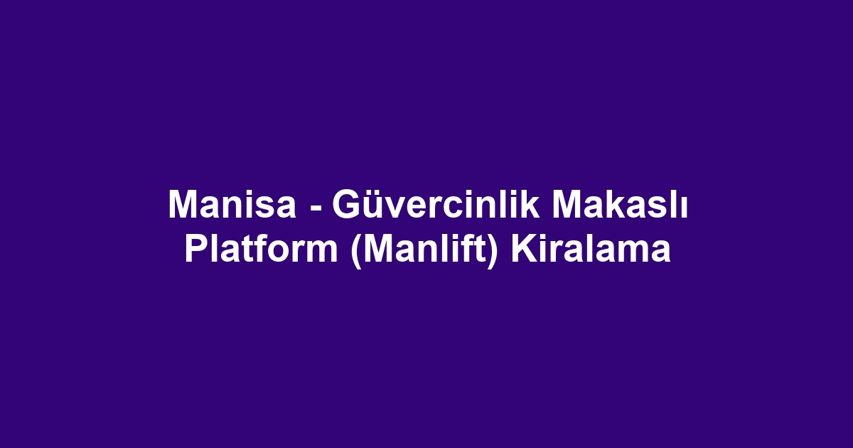 Manisa - Güvercinlik Makaslı Platform (Manlift) Kiralama
