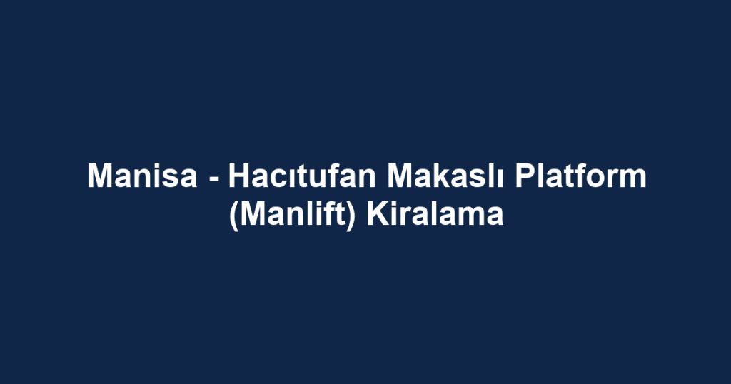 Manisa - Hacıtufan Makaslı Platform (Manlift) Kiralama
