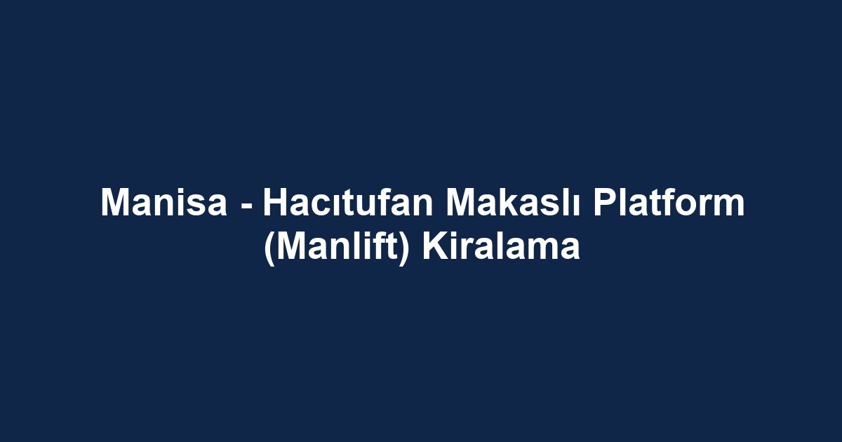 Manisa - Hacıtufan Makaslı Platform (Manlift) Kiralama