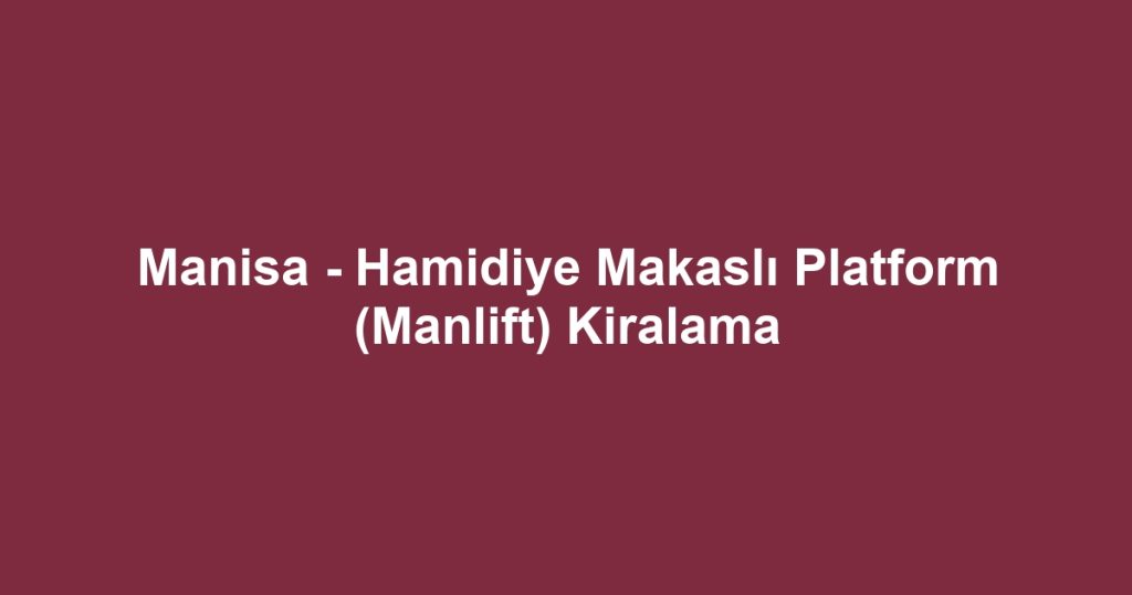 Manisa - Hamidiye Makaslı Platform (Manlift) Kiralama
