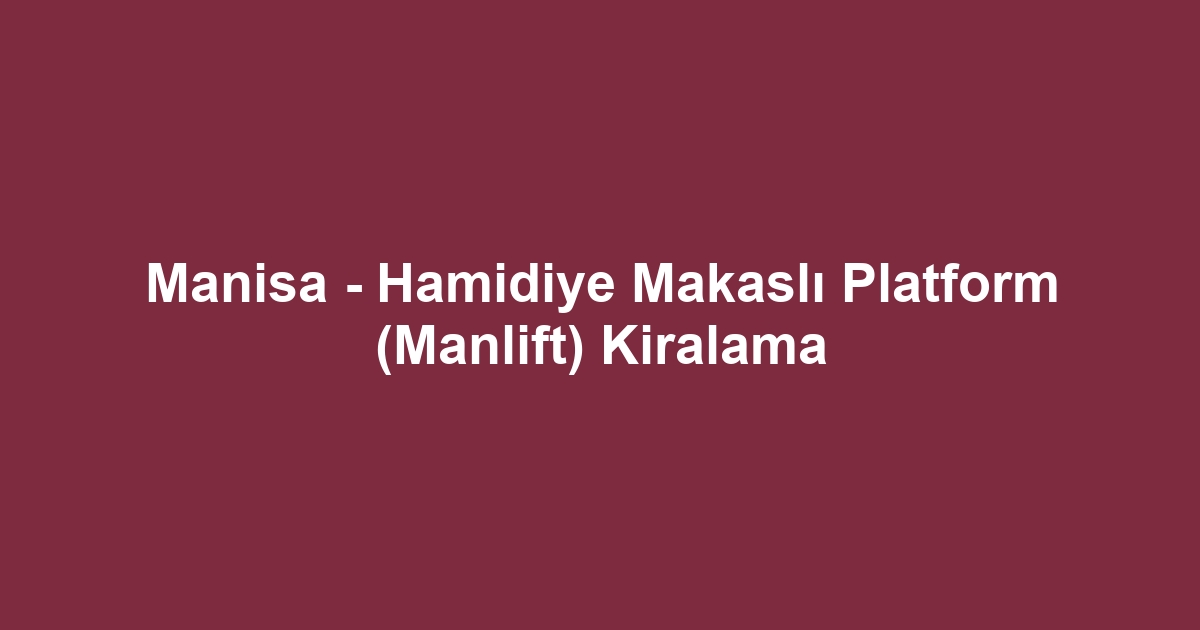 Manisa - Hamidiye Makaslı Platform (Manlift) Kiralama