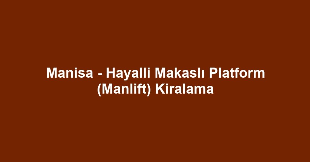 Manisa - Hayalli Makaslı Platform (Manlift) Kiralama