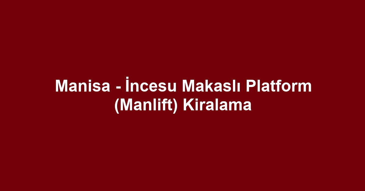 Manisa - İncesu Makaslı Platform (Manlift) Kiralama