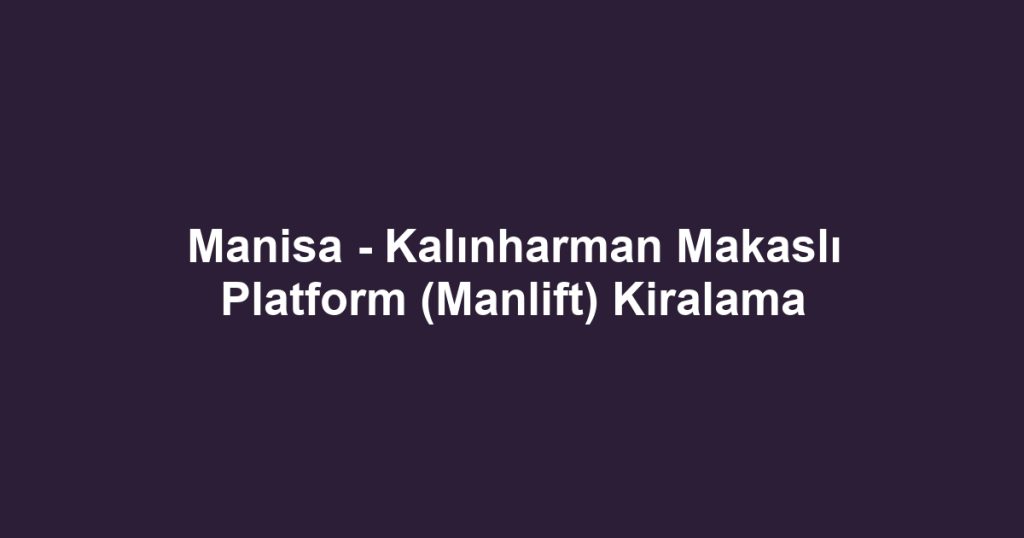 Manisa - Kalınharman Makaslı Platform (Manlift) Kiralama