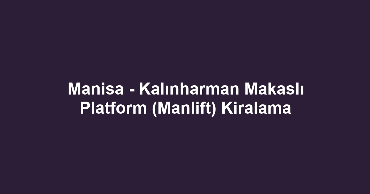 Manisa - Kalınharman Makaslı Platform (Manlift) Kiralama