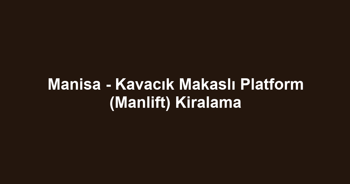 Manisa - Kavacık Makaslı Platform (Manlift) Kiralama