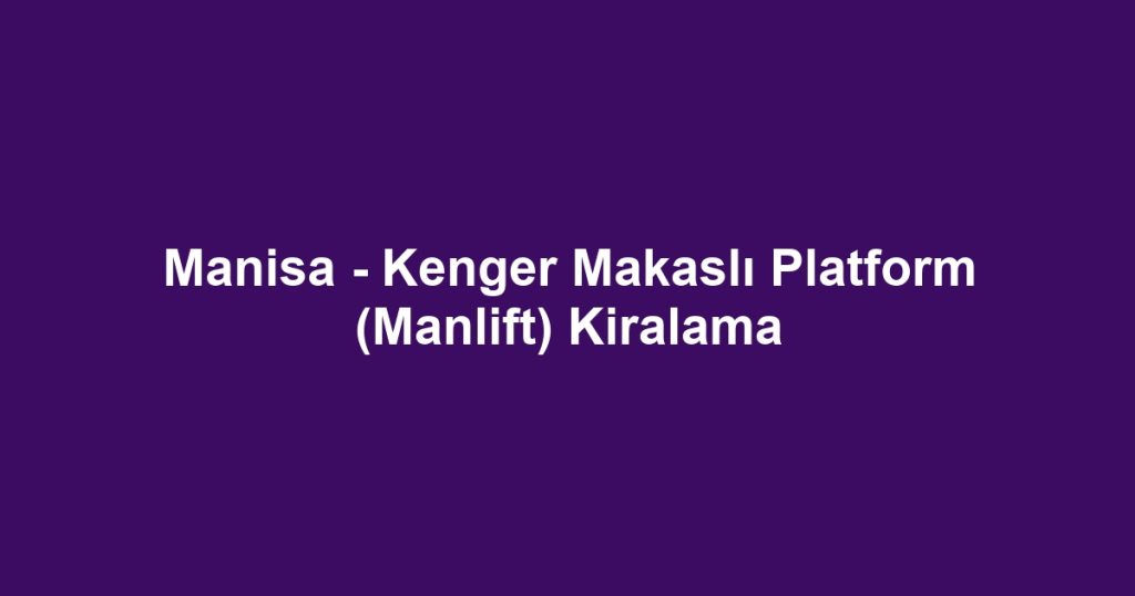 Manisa - Kenger Makaslı Platform (Manlift) Kiralama