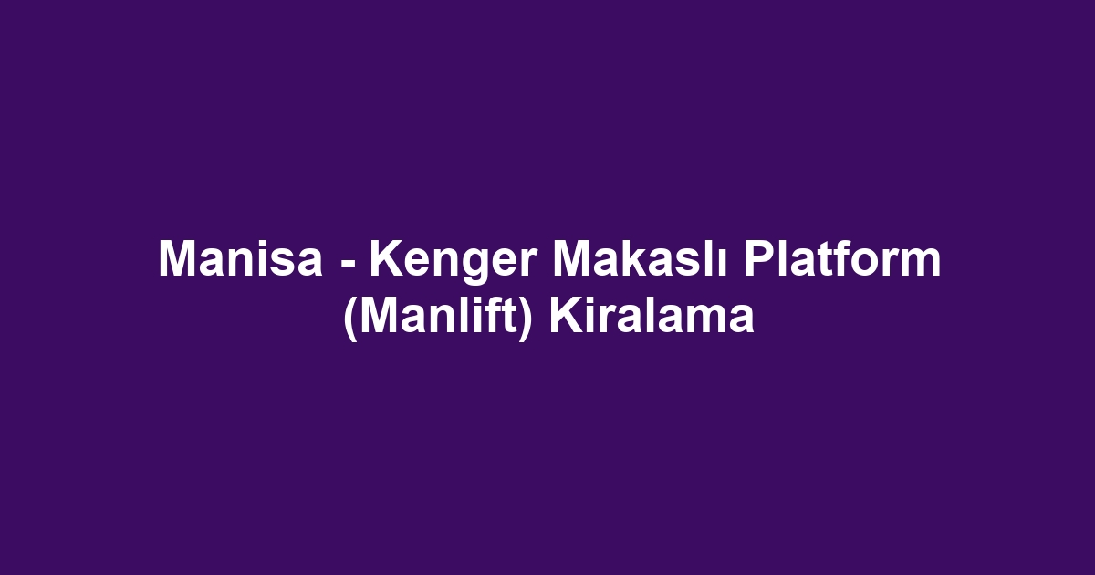 Manisa - Kenger Makaslı Platform (Manlift) Kiralama