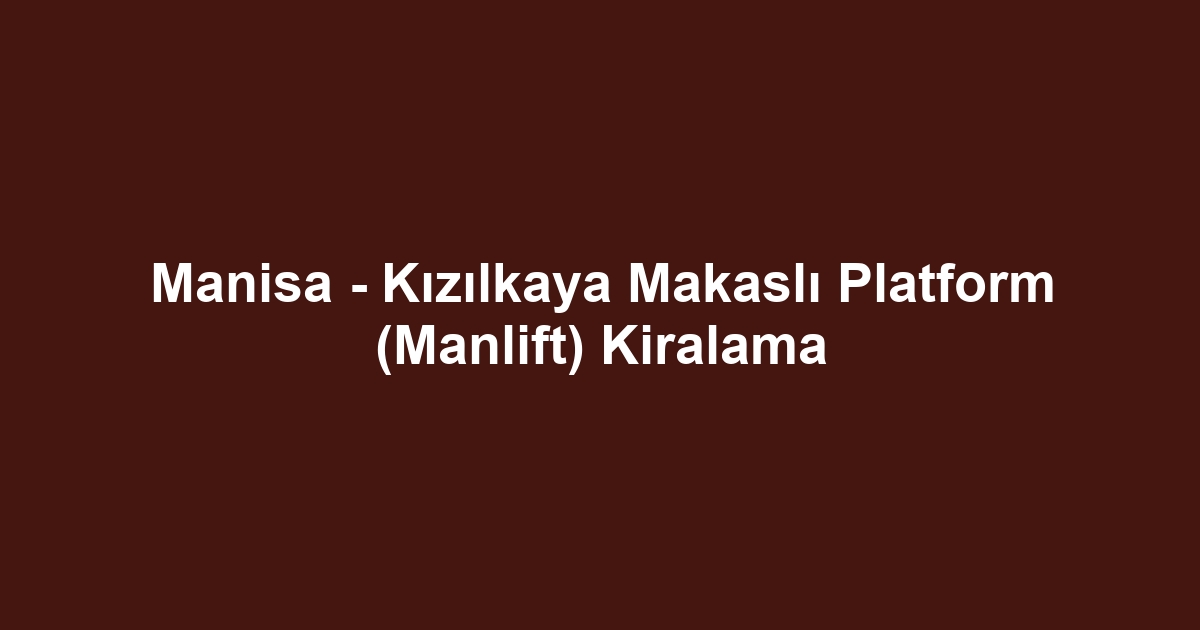 Manisa - Kızılkaya Makaslı Platform (Manlift) Kiralama