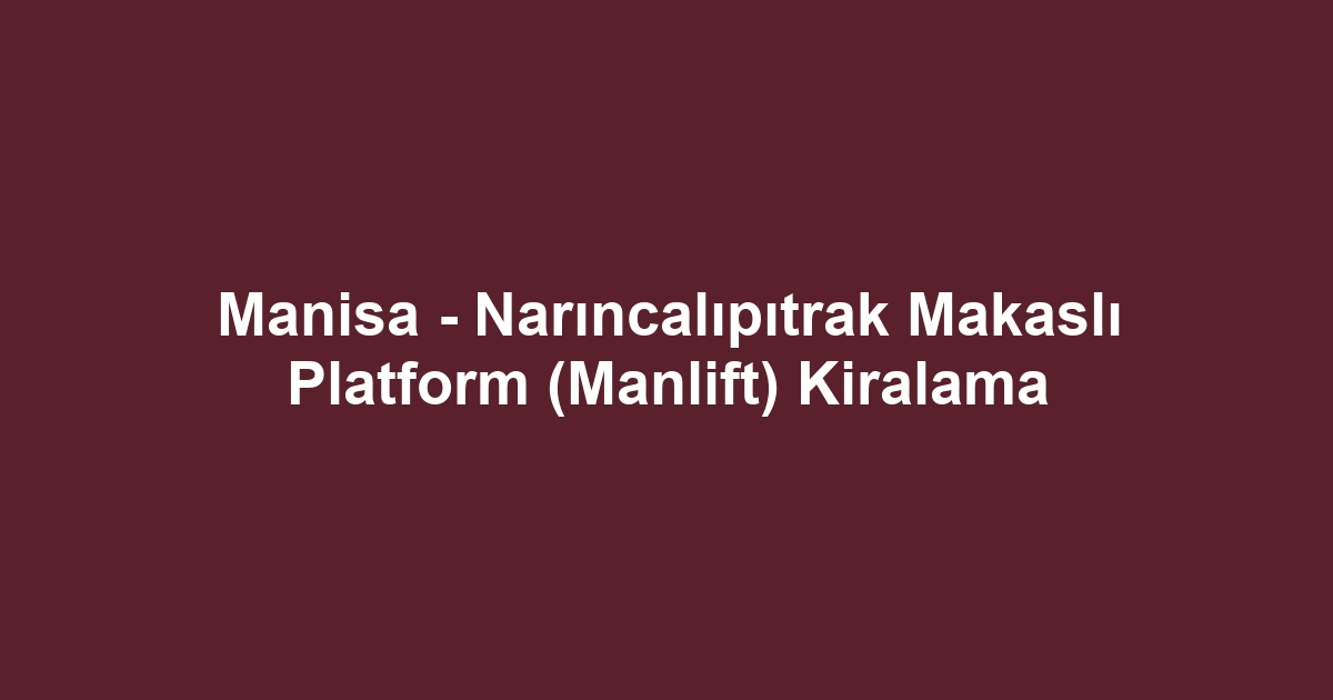 Manisa - Narıncalıpıtrak Makaslı Platform (Manlift) Kiralama