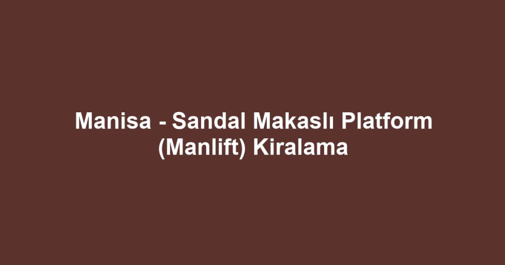 Manisa - Sandal Makaslı Platform (Manlift) Kiralama