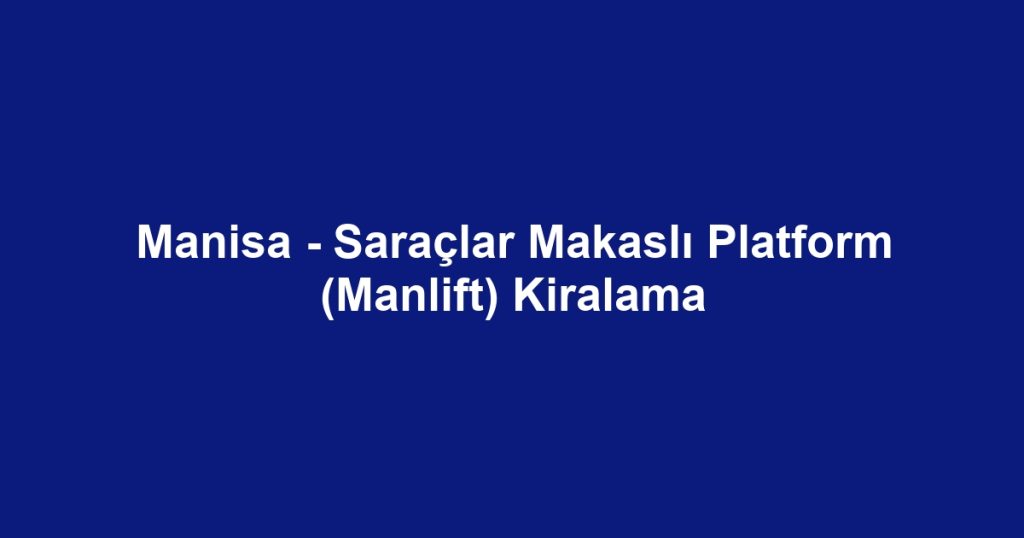 Manisa - Saraçlar Makaslı Platform (Manlift) Kiralama