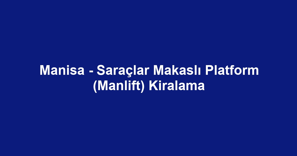 Manisa - Saraçlar Makaslı Platform (Manlift) Kiralama
