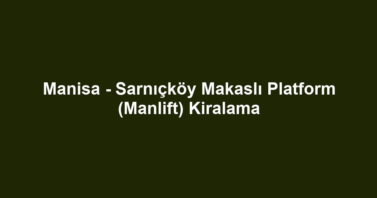 Manisa - Sarnıçköy Makaslı Platform (Manlift) Kiralama
