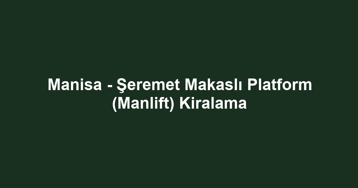 Manisa - Şeremet Makaslı Platform (Manlift) Kiralama