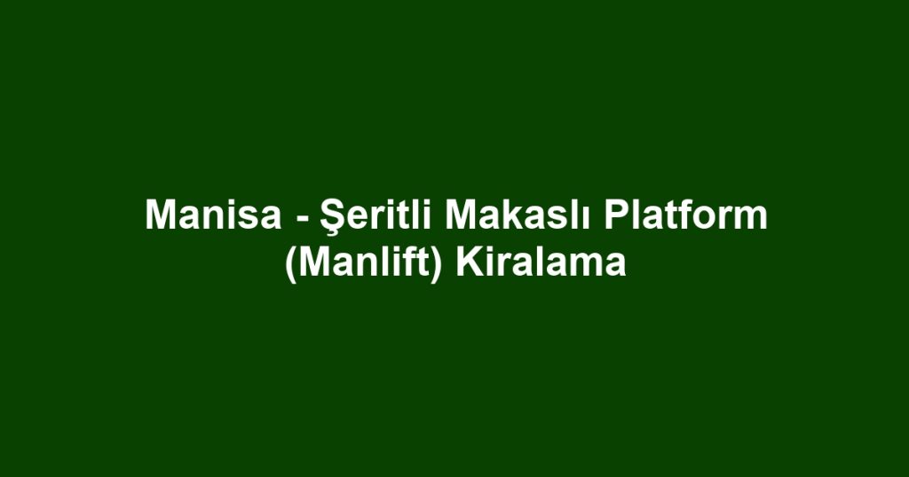 Manisa - Şeritli Makaslı Platform (Manlift) Kiralama