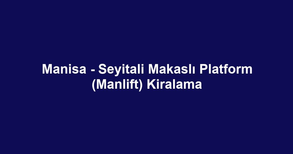 Manisa - Seyitali Makaslı Platform (Manlift) Kiralama