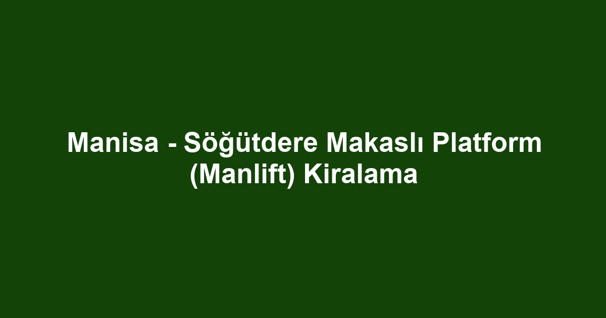 Manisa - Söğütdere Makaslı Platform (Manlift) Kiralama