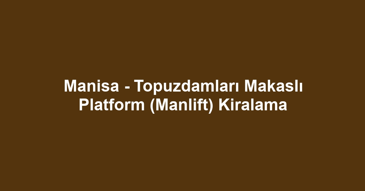 Manisa - Topuzdamları Makaslı Platform (Manlift) Kiralama