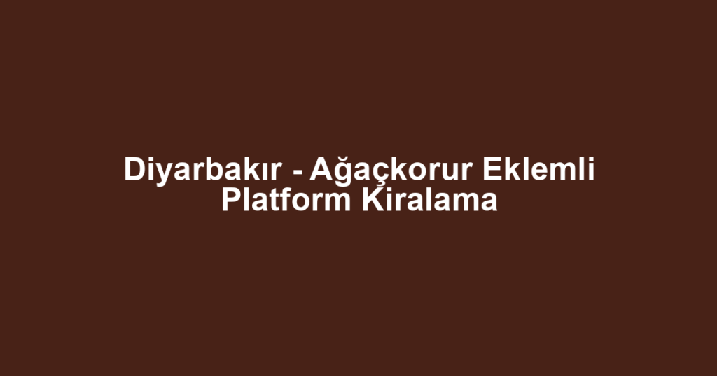 Diyarbakır - Ağaçkorur Eklemli Platform Kiralama