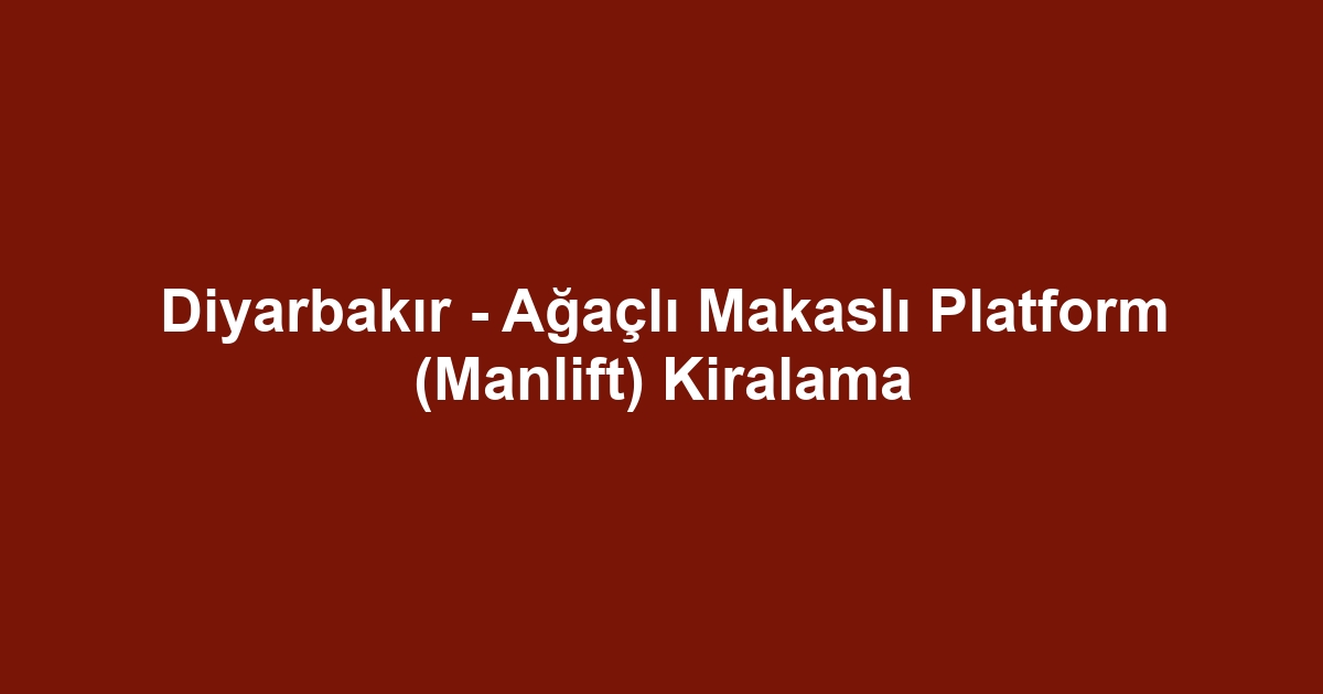 Diyarbakır - Ağaçlı Makaslı Platform (Manlift) Kiralama