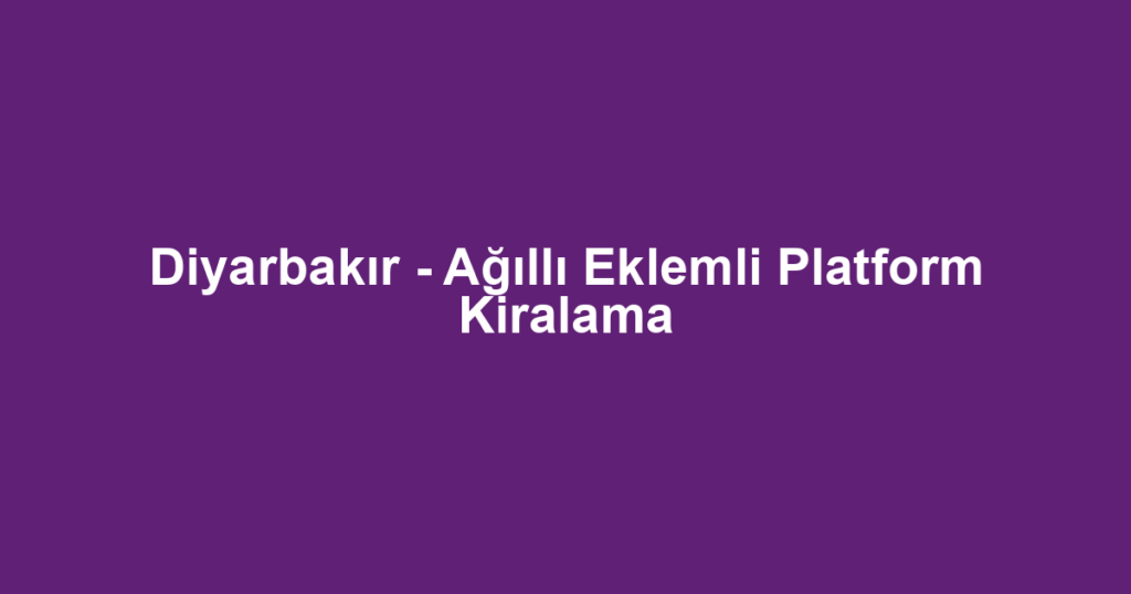 Diyarbakır - Ağıllı Eklemli Platform Kiralama