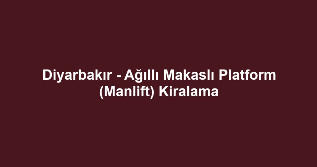 Diyarbakır - Ağıllı Makaslı Platform (Manlift) Kiralama