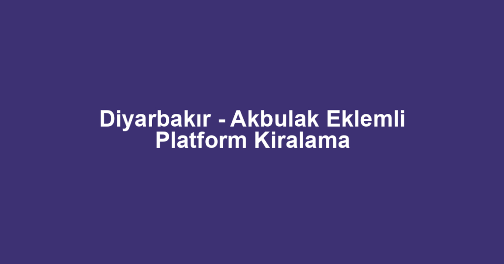 Diyarbakır - Akbulak Eklemli Platform Kiralama