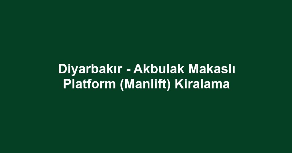 Diyarbakır - Akbulak Makaslı Platform (Manlift) Kiralama