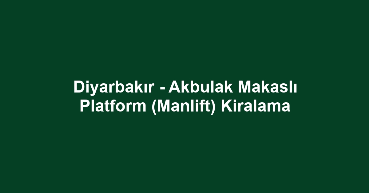 Diyarbakır - Akbulak Makaslı Platform (Manlift) Kiralama