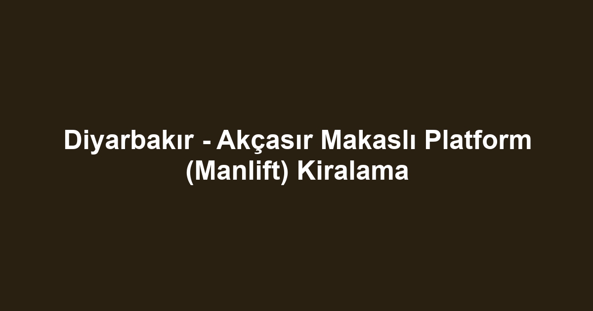 Diyarbakır - Akçasır Makaslı Platform (Manlift) Kiralama