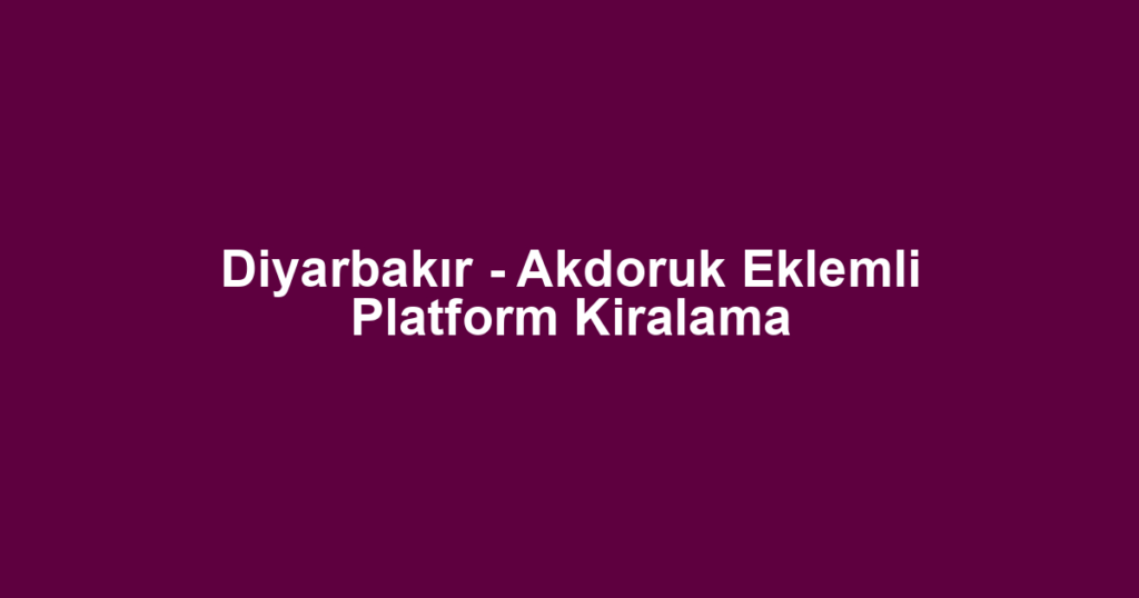 Diyarbakır - Akdoruk Eklemli Platform Kiralama