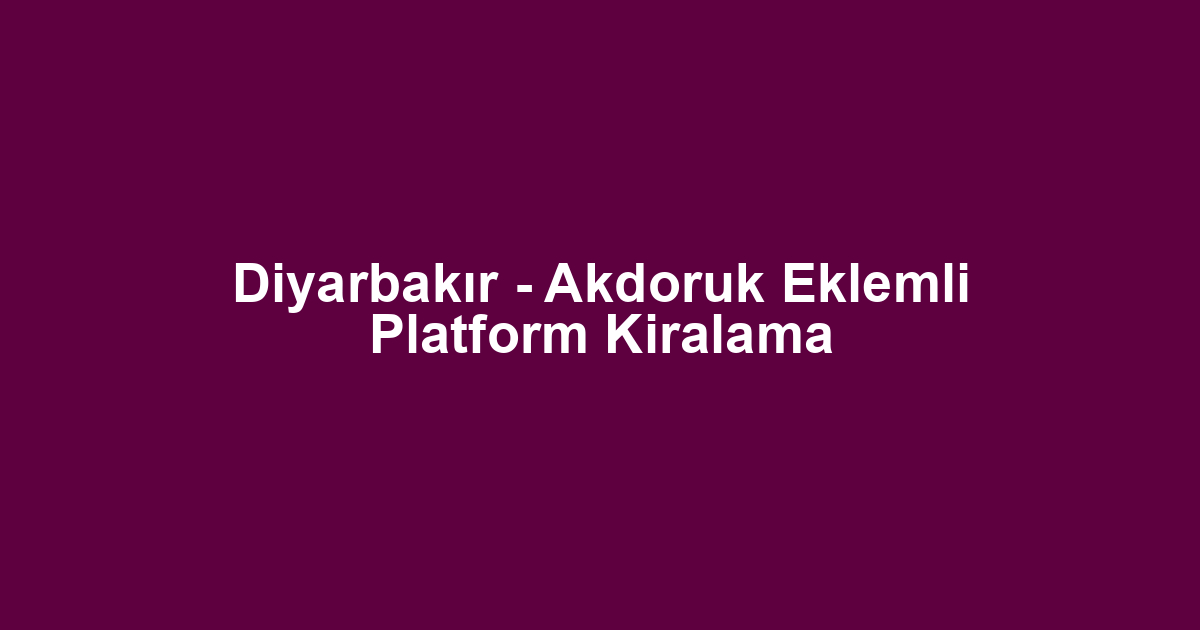 Diyarbakır - Akdoruk Eklemli Platform Kiralama