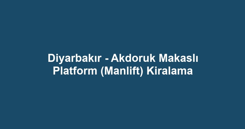 Diyarbakır - Akdoruk Makaslı Platform (Manlift) Kiralama