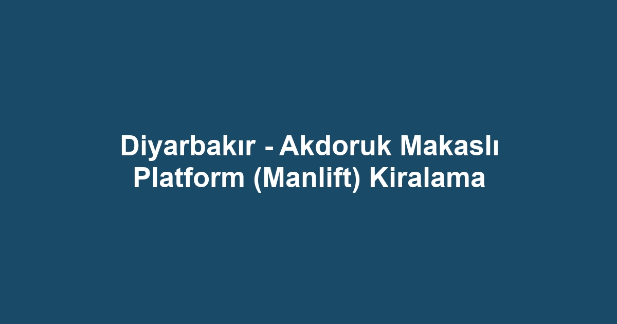 Diyarbakır - Akdoruk Makaslı Platform (Manlift) Kiralama