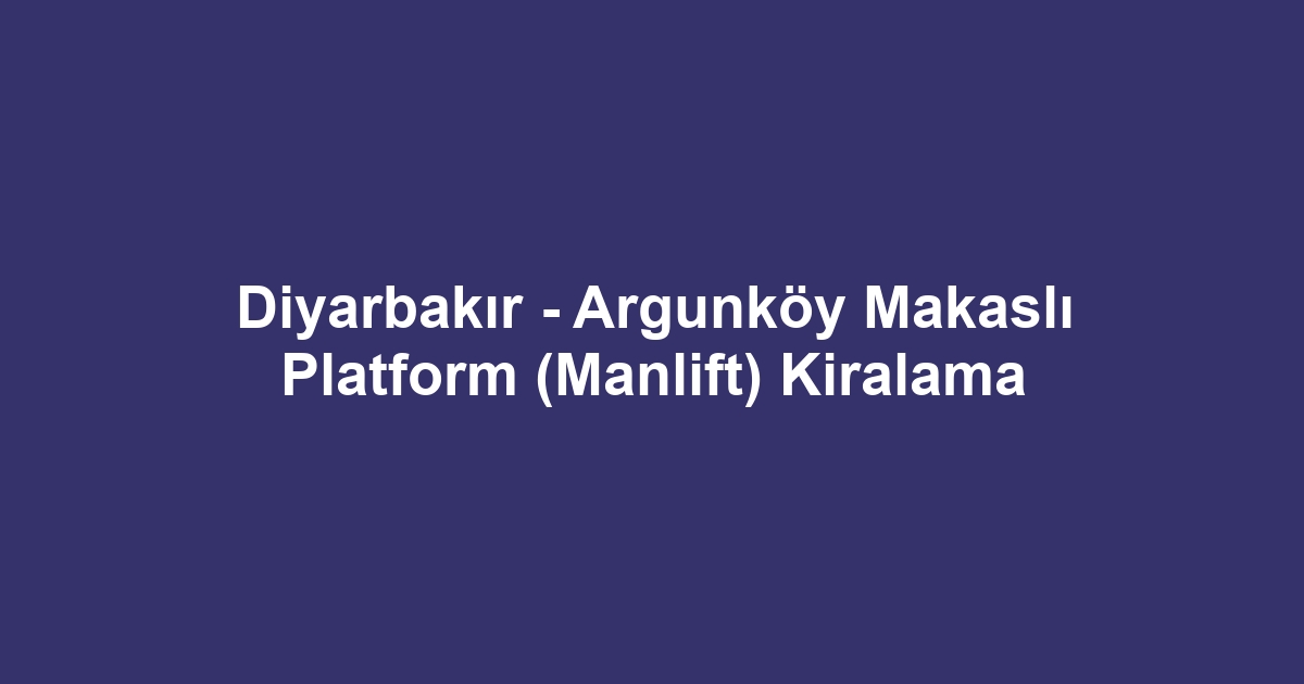 Diyarbakır - Argunköy Makaslı Platform (Manlift) Kiralama