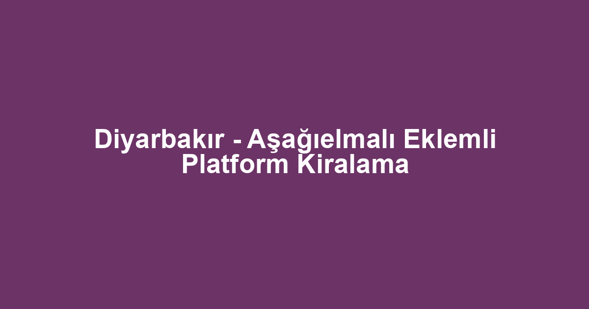 Diyarbakır - Aşağıelmalı Eklemli Platform Kiralama