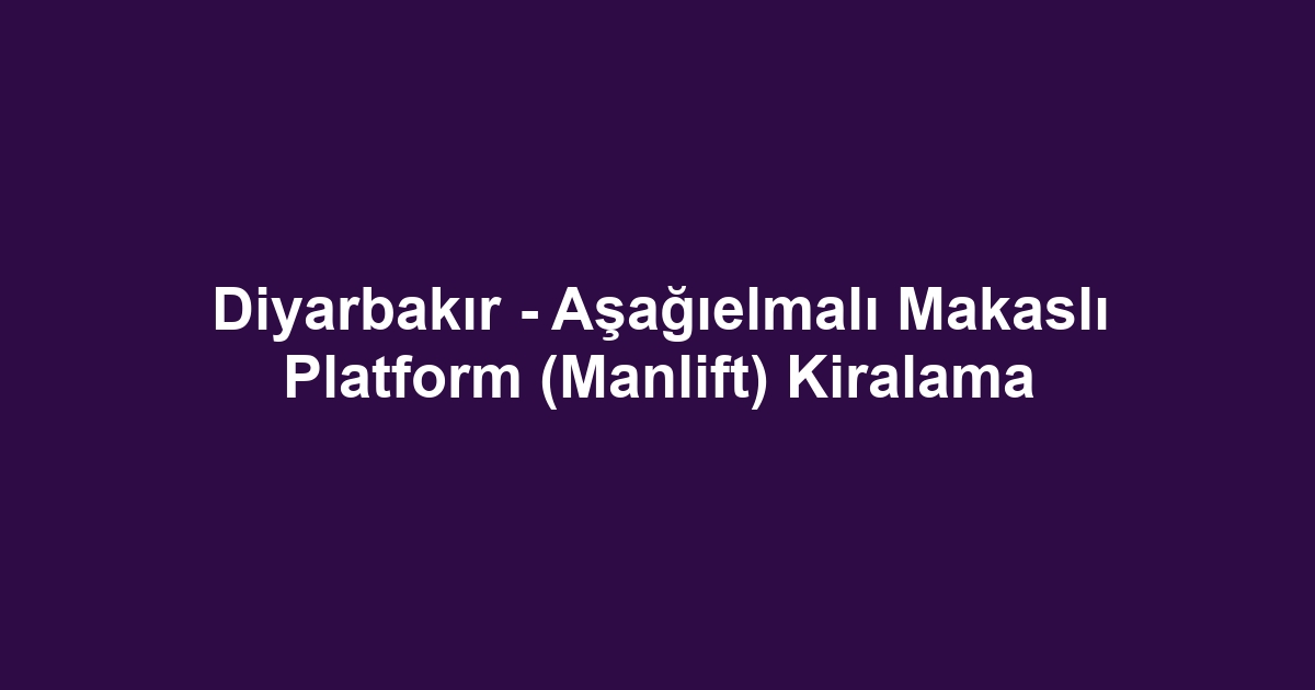Diyarbakır - Aşağıelmalı Makaslı Platform (Manlift) Kiralama