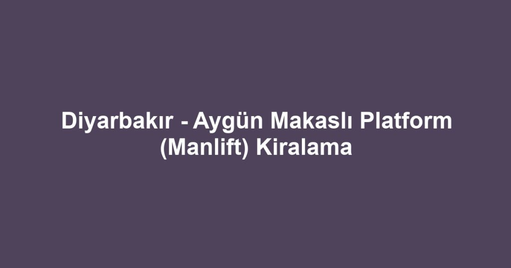 Diyarbakır - Aygün Makaslı Platform (Manlift) Kiralama