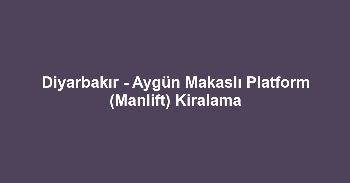 Diyarbakır - Aygün Makaslı Platform (Manlift) Kiralama