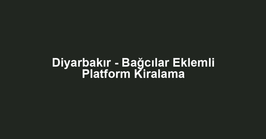 Diyarbakır - Bağcılar Eklemli Platform Kiralama