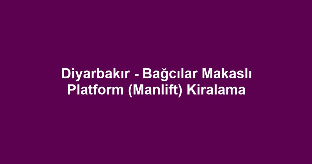 Diyarbakır - Bağcılar Makaslı Platform (Manlift) Kiralama