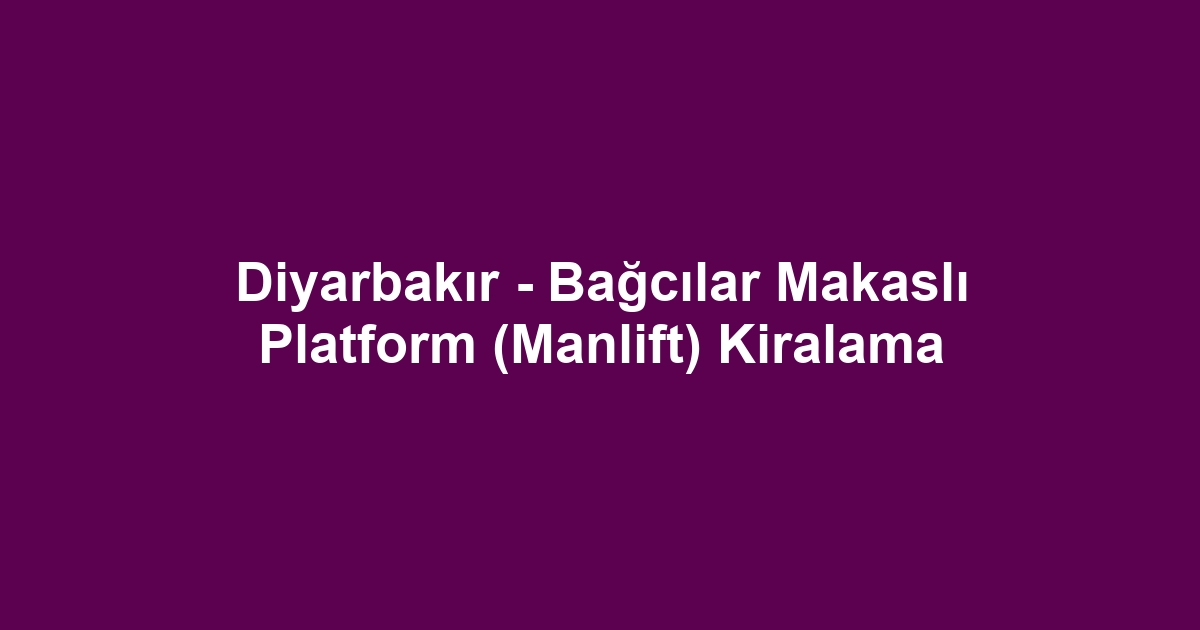 Diyarbakır - Bağcılar Makaslı Platform (Manlift) Kiralama