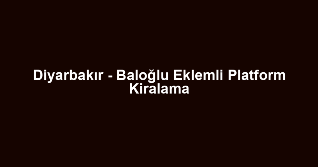 Diyarbakır - Baloğlu Eklemli Platform Kiralama