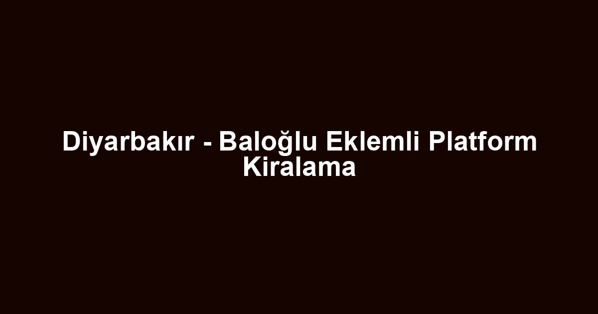 Diyarbakır - Baloğlu Eklemli Platform Kiralama