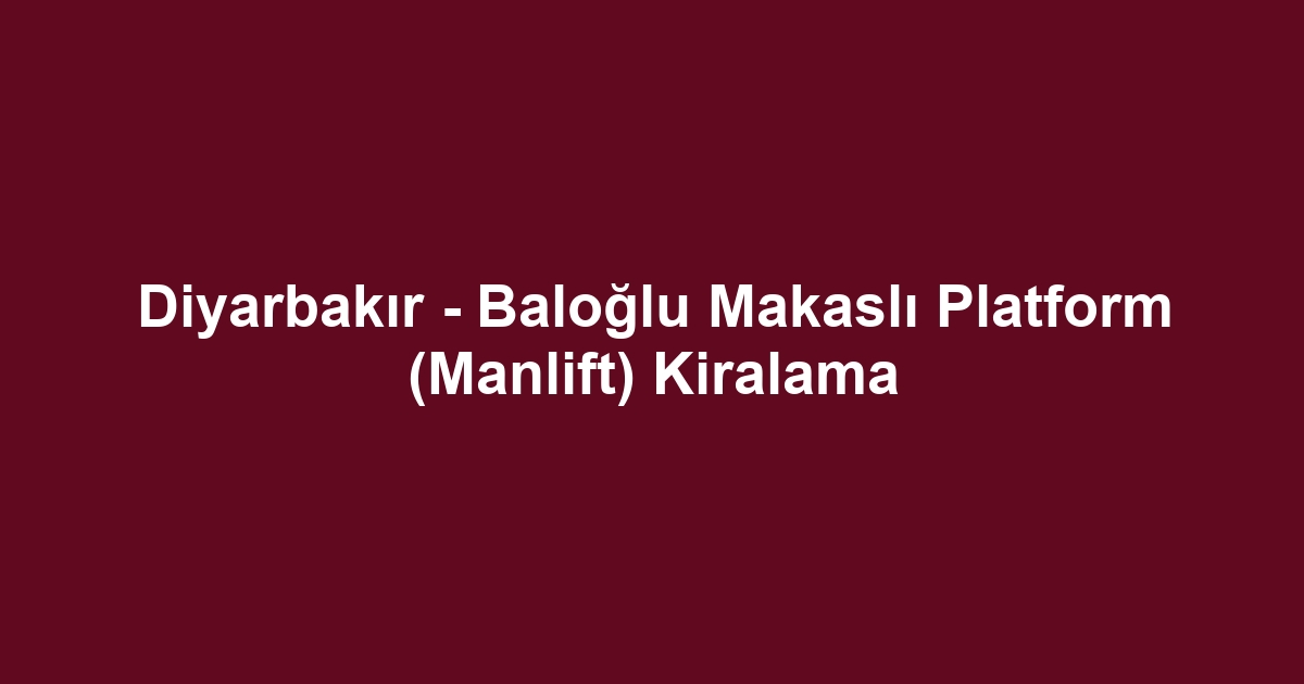 Diyarbakır - Baloğlu Makaslı Platform (Manlift) Kiralama